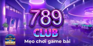 Kinh nghiệm chơi 789 club – game bài las vegas như cao thủ